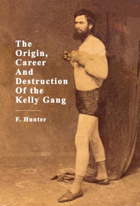 The Origin, Career And Destruction Of the Kelly Gang 