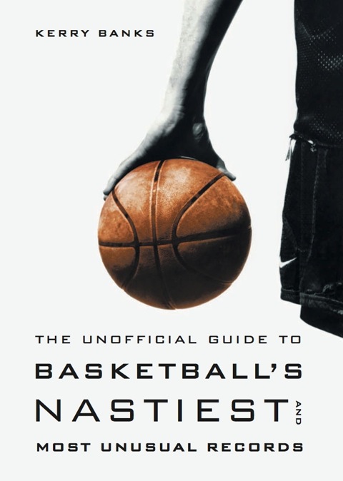 The Unofficial Guide to Basketball's Nastiest and Most Unusual Records 