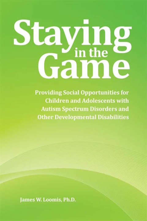 Cover image for book Staying in the Game: Providing Social Opportunities for Children and Adolescents with Autism Spectrum Disorders and Other Developmental Disabilities