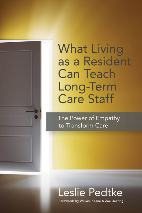 Cover image for book What Living as a Resident Can Teach Long-Term Care Staff: The Power of Empathy to Transform Care