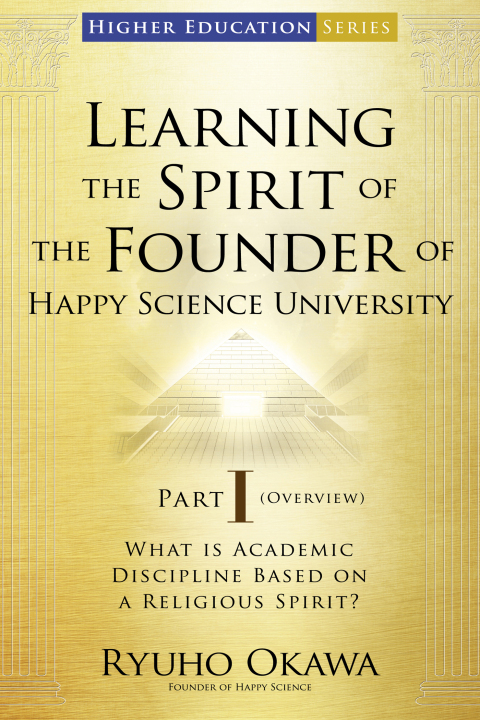 Cover image for book Learning the Spirit of the Founder of Happy Science University Part I (Overview)