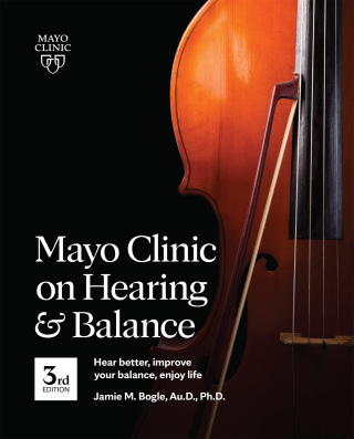 Mayo Clinic on Hearing and Balance Hear Better, Improve your balance and Enjoy life, 3rd Ed.