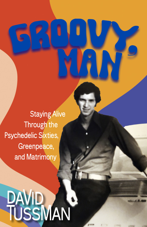 Groovy, Man: Staying Alive Through the Psychedelic Sixties, Greenpeace, and Matrimony 