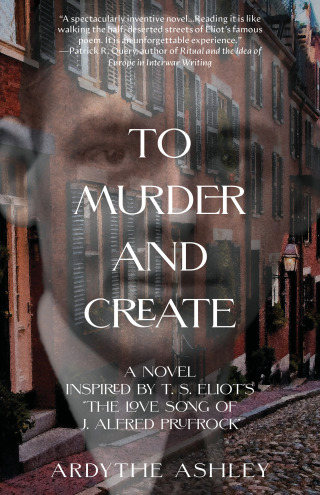 To Murder and Create: A Novel Inspired by T. S. Eliot's,"The Love Song of J. Alfred Prufrock"