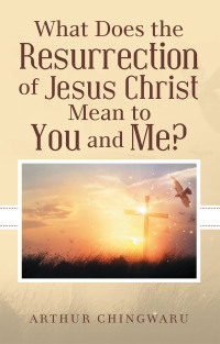 What Does the Resurrection of Jesus Christ Mean to You and Me ...