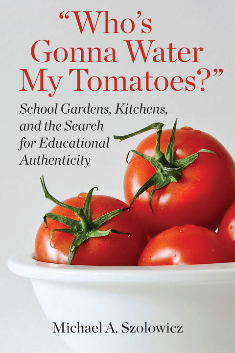 Cover image for book Who’s Gonna Water My Tomatoes?: School Gardens, Kitchens, and the Search for Educational Authenticity