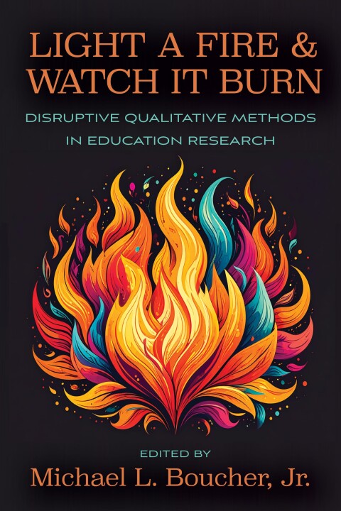Cover image for book Light a Fire and Watch it Burn: Disruptive Qualitative Methods in Education Research