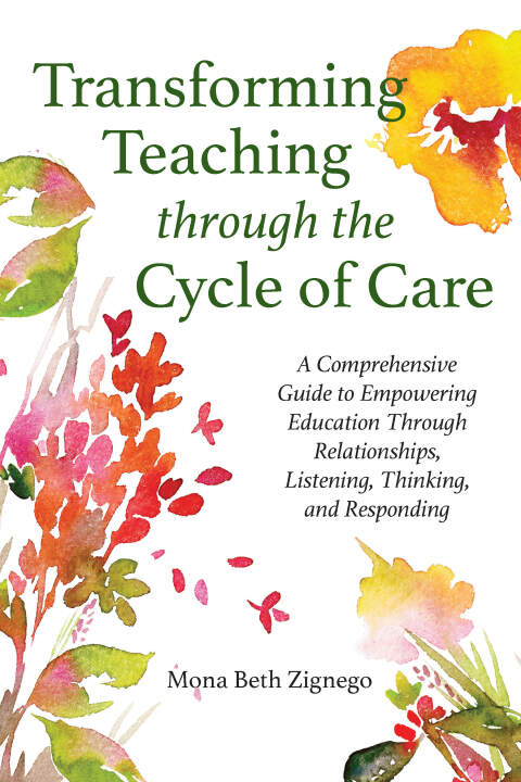 Cover image for book Transforming Teaching Through the Cycle of Care: A Comprehensive Guide to Empowering Education Through Relationships, Listening, Thinking, and Responding