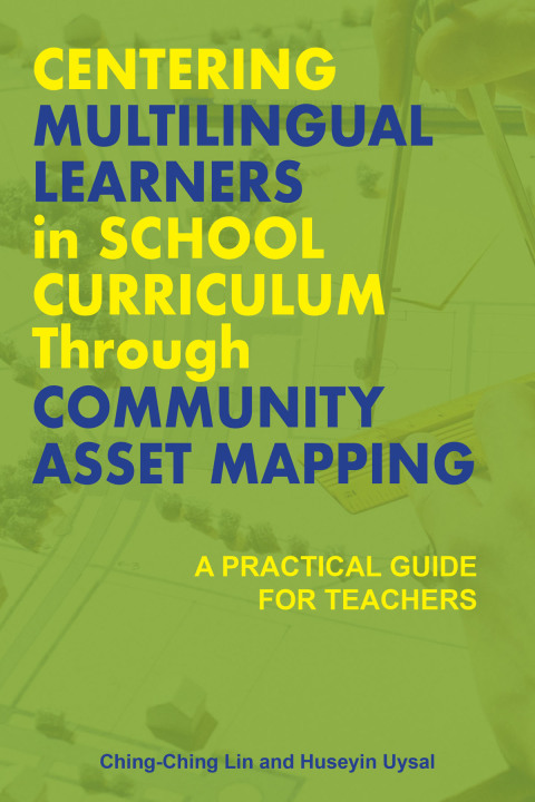 Cover image for book Centering Multilingual Learners in School Curriculum through Community Asset Mapping: A Practical Guide for Teachers