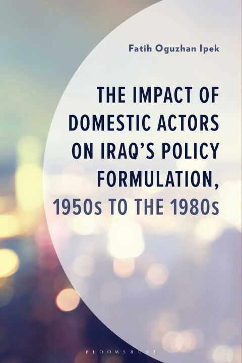 Cover image for book The Impact of Domestic Actors on Iraq's Foreign Policy Formulation, 1950s to 1980s