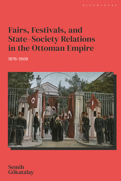 Cover image for book Fairs, Festivals, and State–Society Relations in the Ottoman Empire, 1876–1908