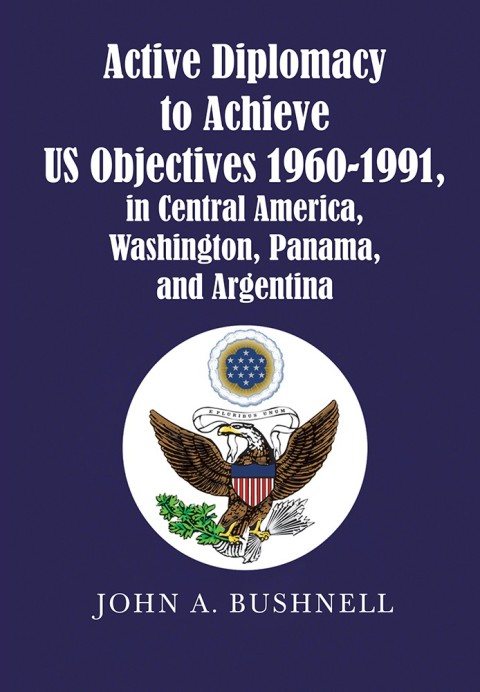 Cover image for book Active Diplomacy to Achieve Us Objectives 1960-1991, in Central America, Washington, Panama, and Argentina