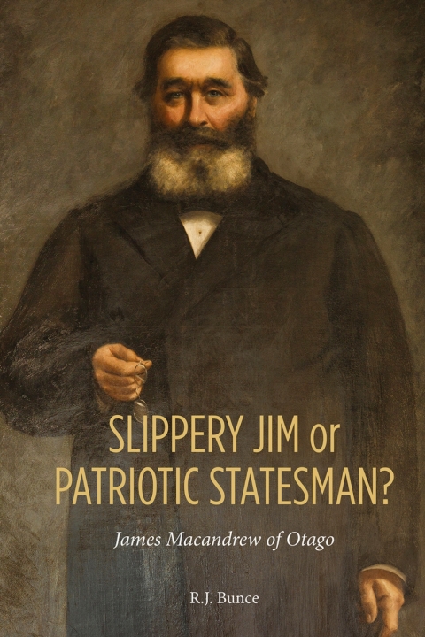 Cover image for book Slippery Jim or Patriotic Statesman? James Macandrew of Otago