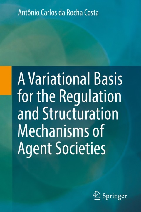 Cover image for book A Variational Basis for the Regulation and Structuration Mechanisms of Agent Societies