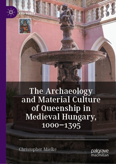 Cover image for book The Archaeology and Material Culture of Queenship in Medieval Hungary, 1000–1395