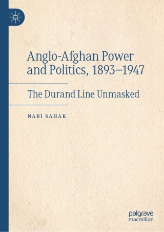 Anglo-Afghan Power and Politics, 1893-1947