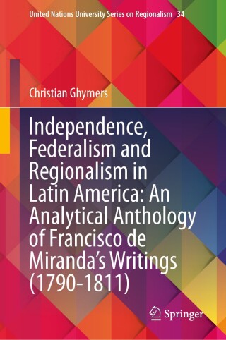 Independence, Federalism and Regionalism in Latin America: An Analytical Anthology of Francisco de Miranda’s Writings (1790-1811)
