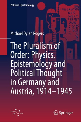 The Pluralism of Order: Physics, Epistemology and Political Thought in Germany and Austria, 1914–1945