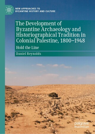 The Development of Byzantine Archaeology and Historiographical Tradition in Colonial Palestine, 1800-1948