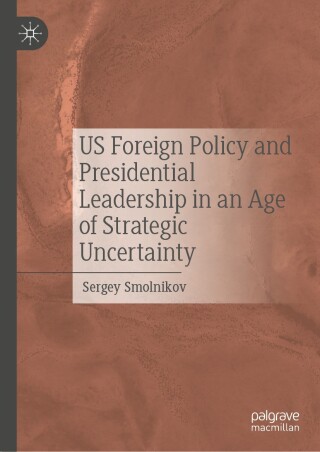 US Foreign Policy and Presidential Leadership in an Age of Strategic Uncertainty