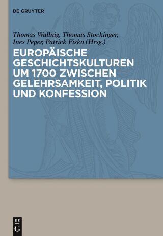 Europäische Geschichtskulturen um 1700 zwischen Gelehrsamkeit, Politik und Konfession