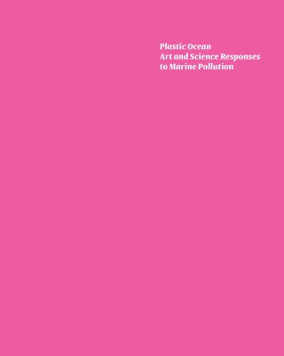 Plastic Ocean: Art and Science Responses to Marine Pollution