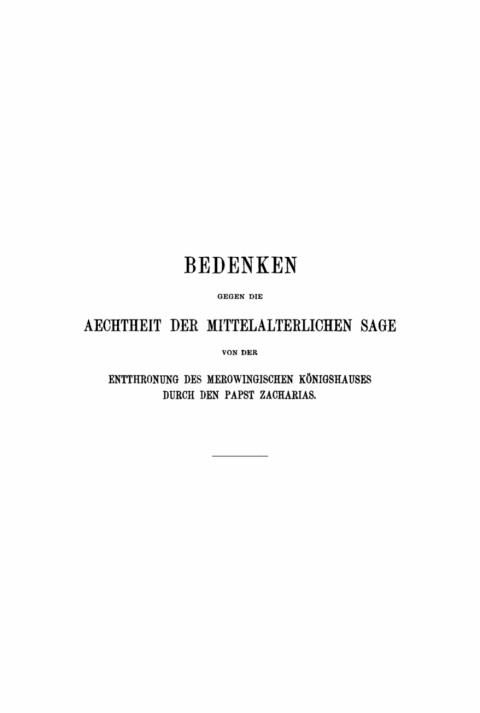 Cover image for book Bedenken gegen die Aechtheit der Mittelalterlichen Sage von der Entthronung des Merowingischen Königshauses durch den Papst Zacharias
