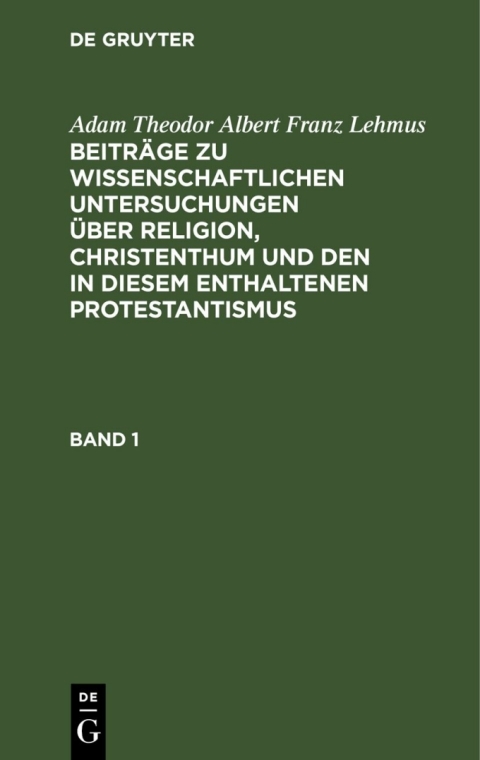 Cover image for book Adam Theodor Albert Franz Lehmus: Beiträge zu wissenschaftlichen Untersuchungen über Religion, Christenthum und den in diesem enthaltenen Protestantismus. Band 1