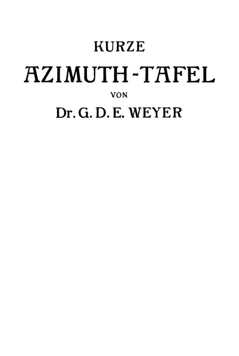 Cover image for book Kurze Azimuth-Tafel für alle Deklinationen, Stundenwinkel und Höhen der Gestirne auf beliebigen Breiten