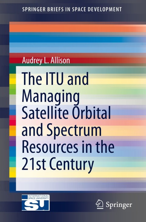 Cover image for book The ITU and Managing Satellite Orbital and Spectrum Resources in the 21st Century