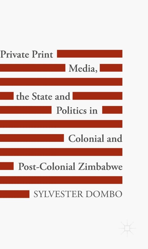 Cover image for book Private Print Media, the State and Politics in Colonial and Post-Colonial Zimbabwe