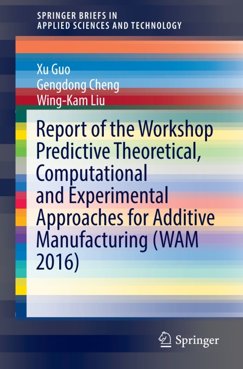 Report of the Workshop Predictive Theoretical, Computational and Experimental Approaches for Additive Manufacturing (WAM 2016) 