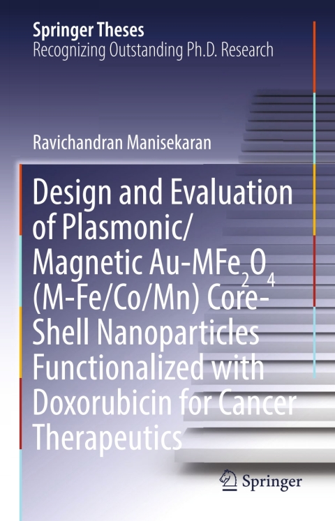 Cover image for book Design and Evaluation of Plasmonic/Magnetic Au-MFe2O4 (M-Fe/Co/Mn) Core-Shell Nanoparticles Functionalized with Doxorubicin for Cancer Therapeutics