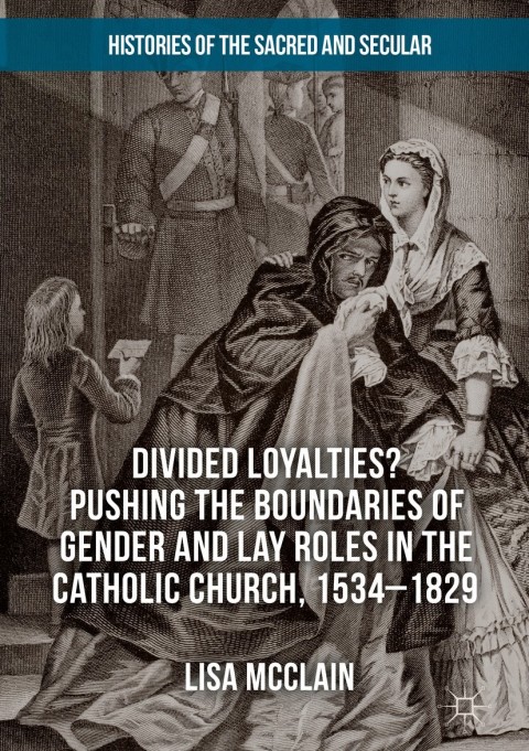 Cover image for book Divided Loyalties? Pushing the Boundaries of Gender and Lay Roles in the Catholic Church, 1534-1829
