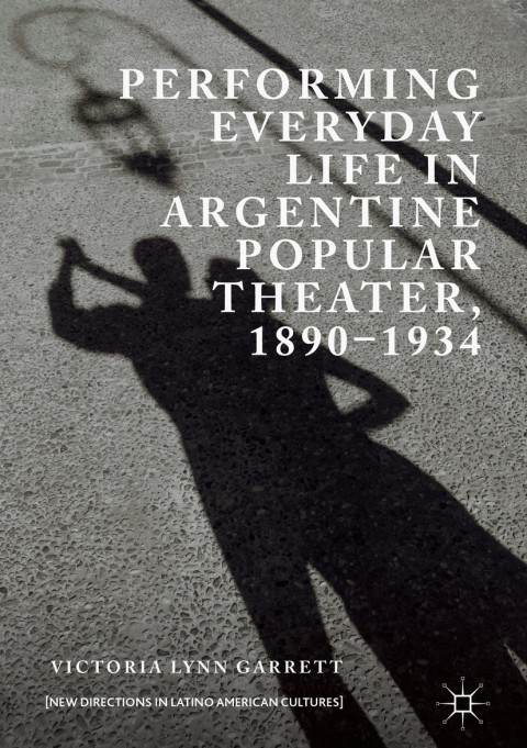 Cover image for book Performing Everyday Life in Argentine Popular Theater, 1890–1934