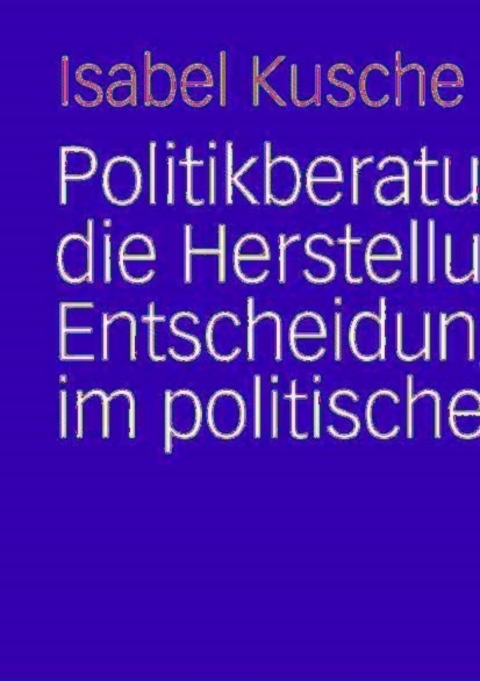 Cover image for book Politikberatung und die Herstellung von Entscheidungssicherheit im politischen System