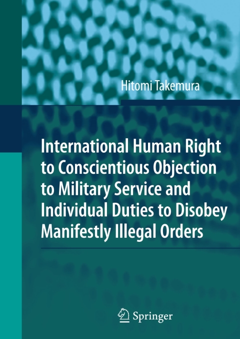 Cover image for book International Human Right to Conscientious Objection to Military Service and Individual Duties to Disobey Manifestly Illegal Orders