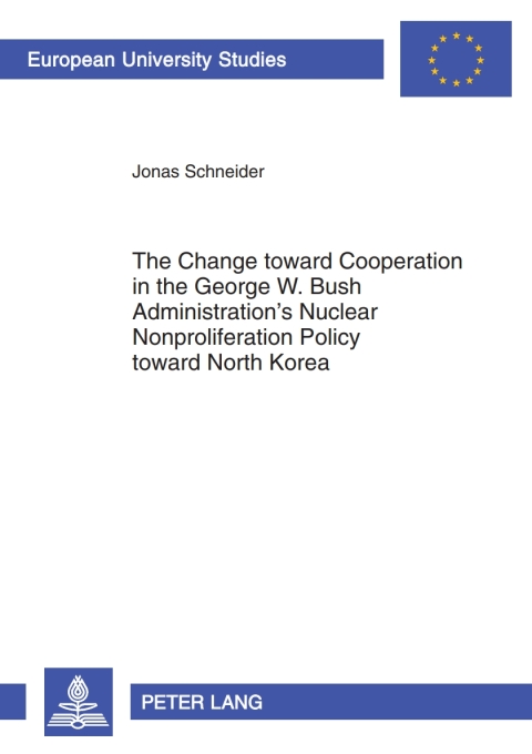 Cover image for book The Change toward Cooperation in the George W. Bush Administration’s Nuclear Nonproliferation Policy toward North Korea