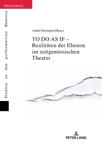 Cover image: TO DO AS IF – Realitaeten der Illusion im zeitgenoessischen Theater 1st edition 9783631677216