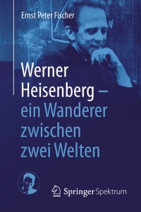 Cover image: Werner Heisenberg - ein Wanderer zwischen zwei Welten 9783662434413