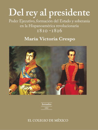 Del rey al presidente. Poder ejecutivo, formación del estado y soberanía en la hispanoamérica revolucionaria 1810-1826