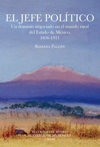 El jefe político. Un dominio negociado en el mundo rural del Estado de México, 1856-1911