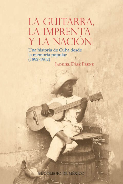 Cover image for book La guitarra, la imprenta y la nación. Una historia de Cuba desde la memoria popular (1892-1902)