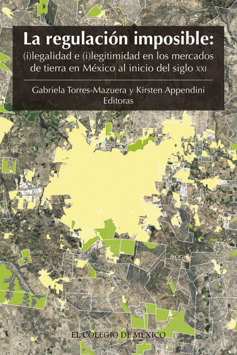Cover image for book La regulación imposible: (i)legalidad e (i)legitimidad en los mercados de tierra en México al inicio del siglo XXI