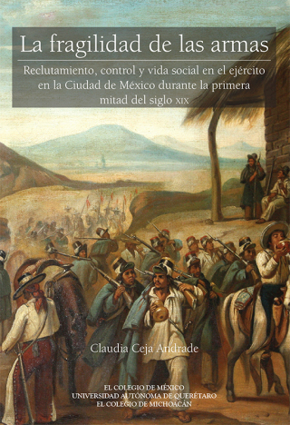 La fragilidad de las armas. Reclutamiento, control y vida social en el ejército en la Ciudad de México durante la primera mitad del siglo XIX
