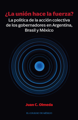 ¿La unión hace la fuerza? La política de la acción colectiva de los gobernadores en Argentina, Brasil y México