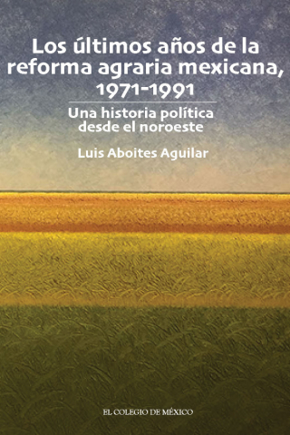 Los últimos años de la reforma agraria mexicana, 1971-1991. Una historia política desde el noroeste