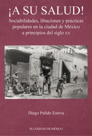¡A su salud! Sociabilidades, libaciones y prácticas populares en la ciudad de México a principios del siglo XX