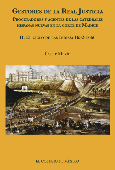 Cover image for book Gestores de la real justicia. Procuradores y agentes de las catedrales hispanas nuevas en la corte de Madrid II. El ciclo de las indias: 1632-1666