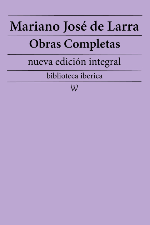 Mariano JosÃ© de Larra: Obras completas (nueva ediciÃ³n integral) 